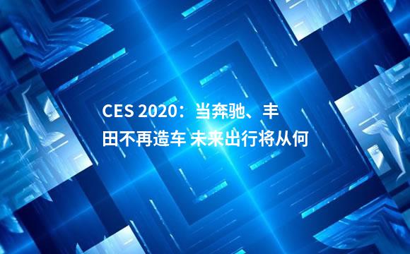CES 2020：当奔驰、丰田不再造车 未来出行将从何